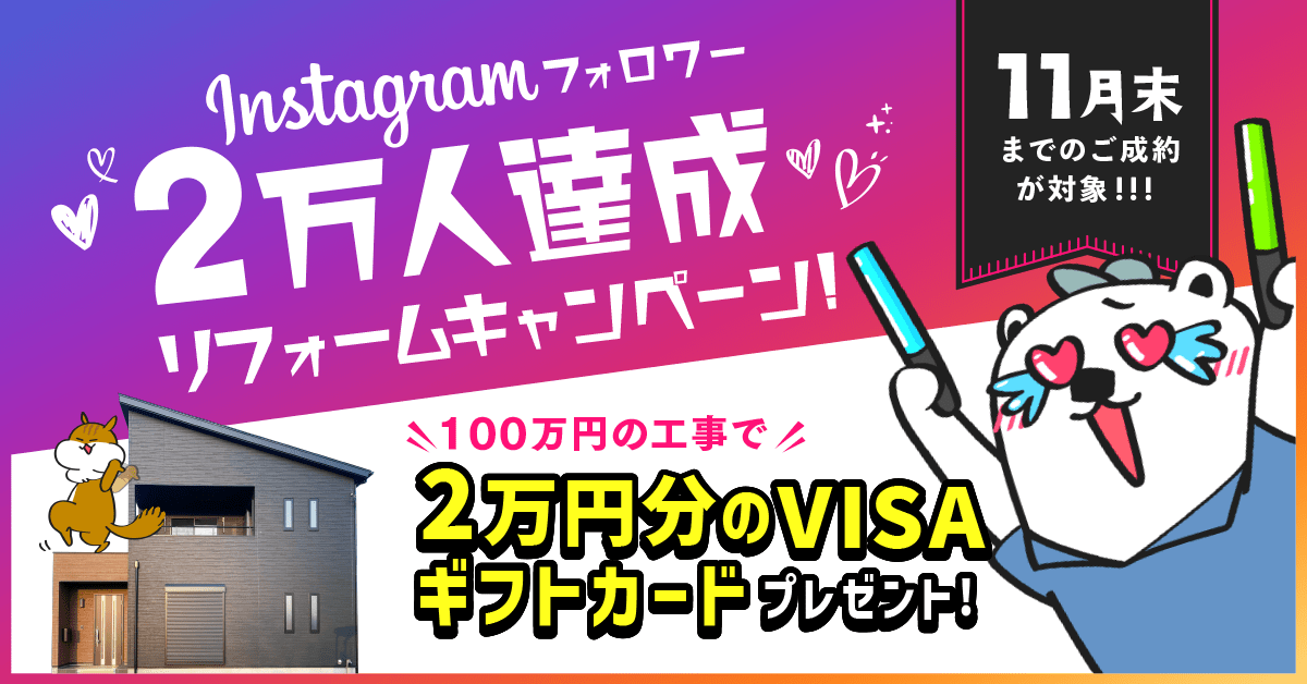 Instagramフォロワー2万人達成リフォームキャンペーン!100万円の工事で2万円分のVISAギフトカードプレゼント!! 2022年11月末までのご成約が対象