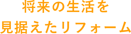 将来の生活を見据えたリフォーム