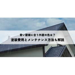 青い屋根に合う外壁の色は？塗装費用とメンテナンス方法も解説